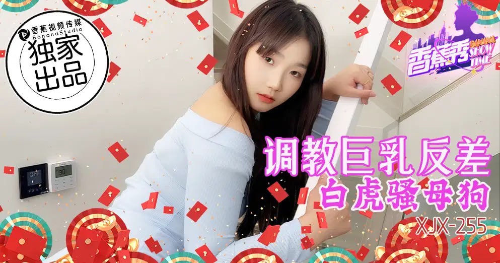 【香蕉秀】第255期-调教巨乳反差白虎骚母狗!