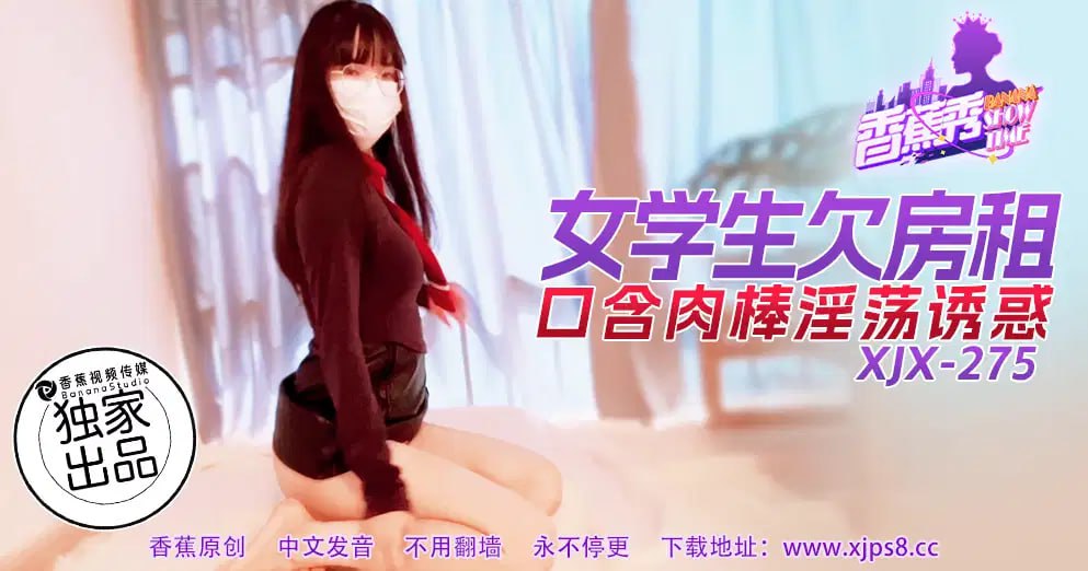 【香蕉秀】第275期-女学生欠房租,口含肉棒淫荡诱惑!